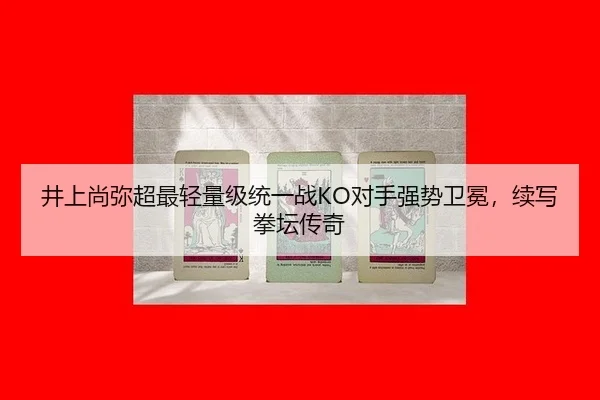 井上尚弥超最轻量级统一战KO对手强势卫冕，续写拳坛传奇