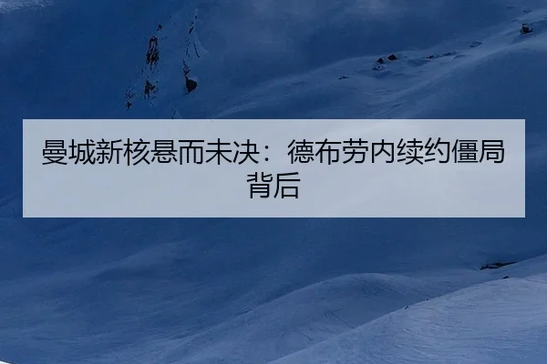 曼城新核悬而未决：德布劳内续约僵局背后